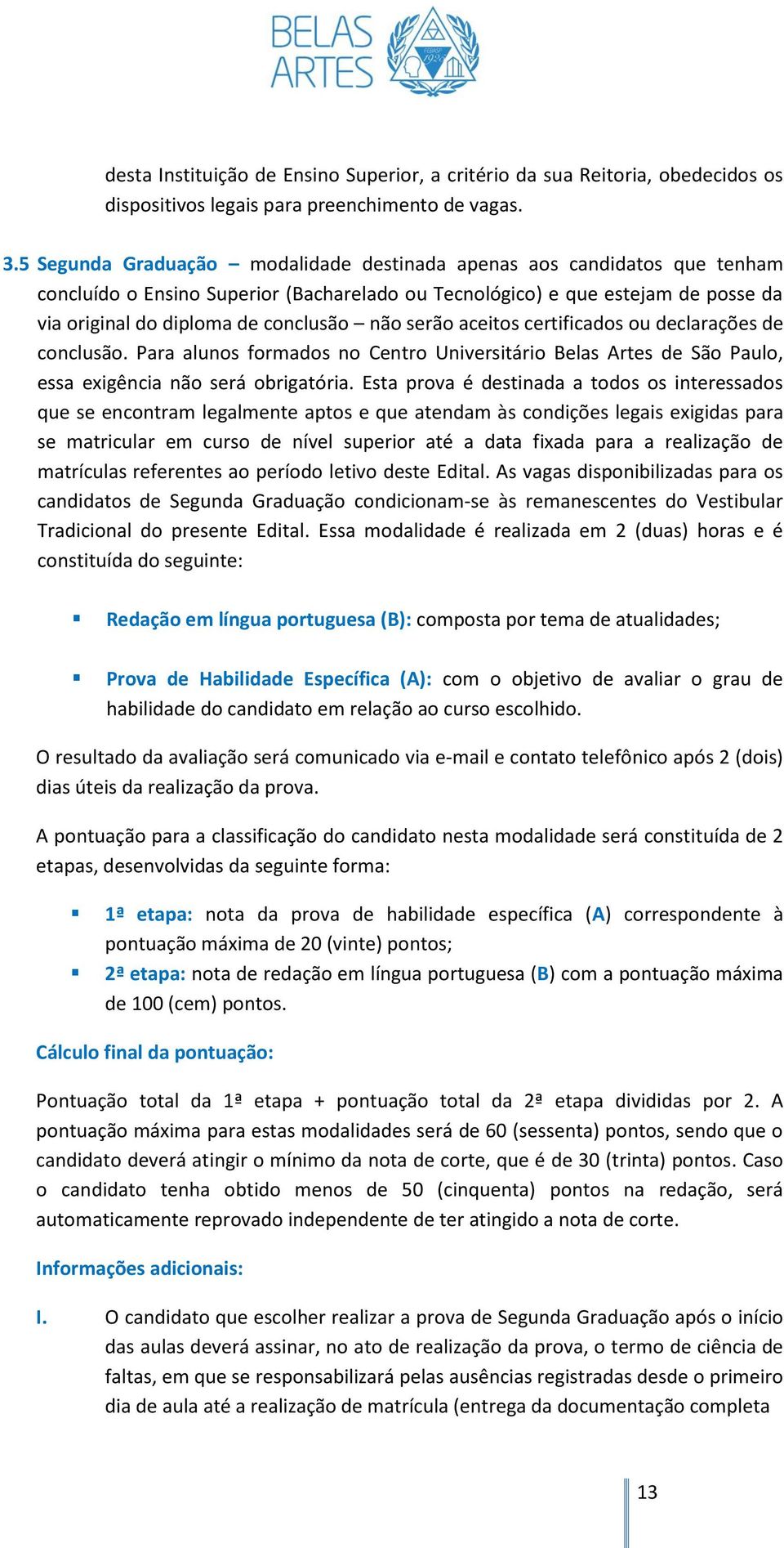 serão aceitos certificados ou declarações de conclusão. Para alunos formados no Centro Universitário Belas Artes de São Paulo, essa exigência não será obrigatória.