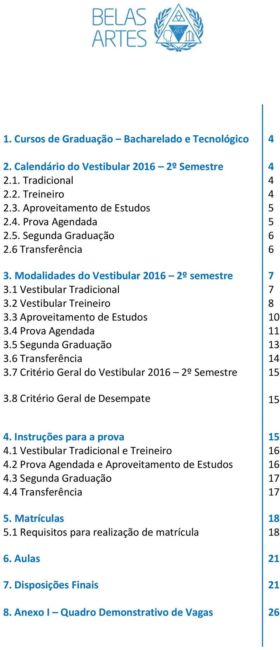 5 Segunda Graduação 3.6 Transferência 3.7 Critério Geral do Vestibular 2016 2º Semestre 3.8 Critério Geral de Desempate 4 4 4 4 5 5 6 6 7 7 8 10 11 13 14 15 15 4. Instruções para a prova 4.