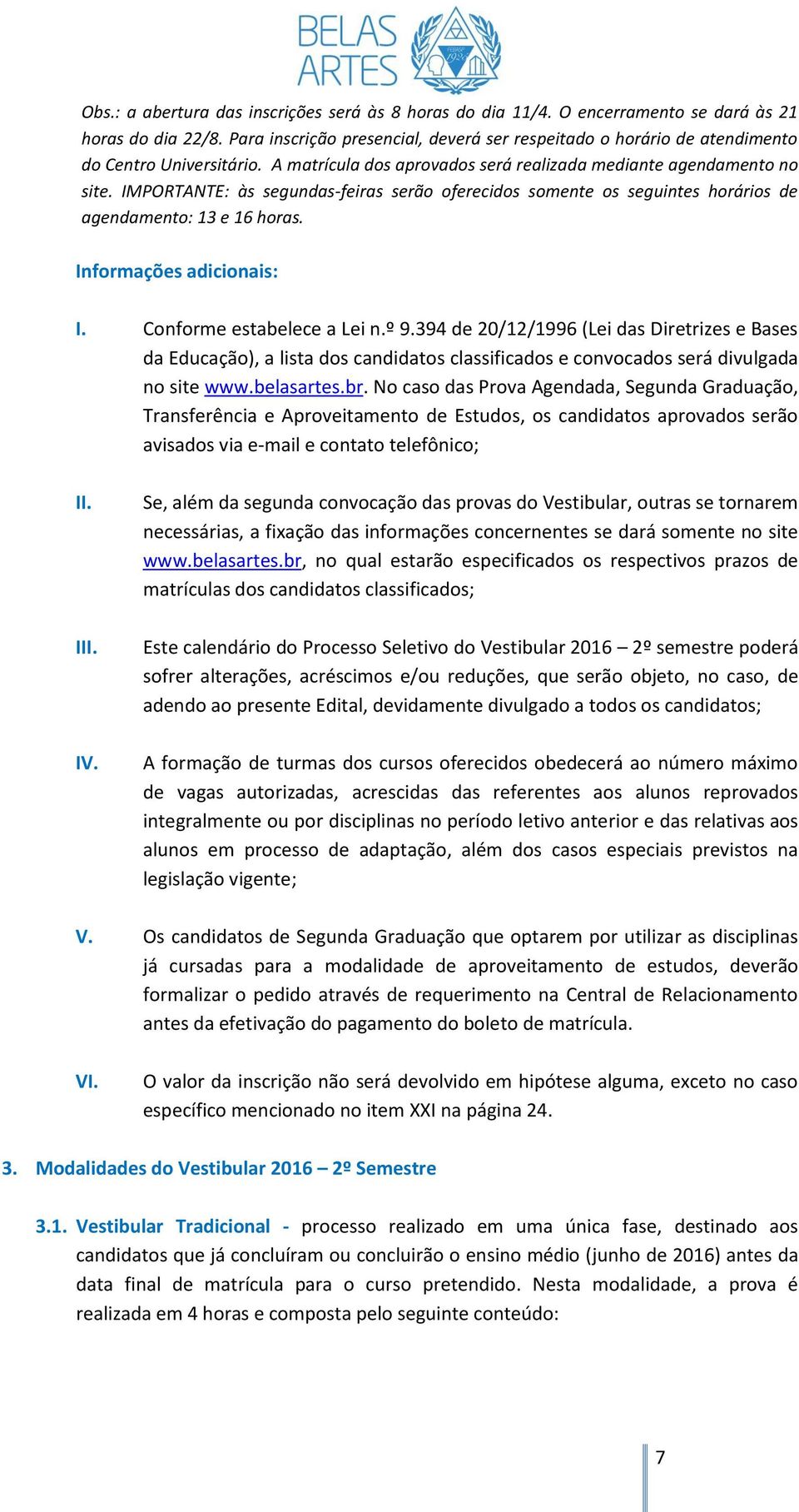 IMPORTANTE: às segundas-feiras serão oferecidos somente os seguintes horários de agendamento: 13 e 16 horas. Informações adicionais: I. Conforme estabelece a Lei n.º 9.