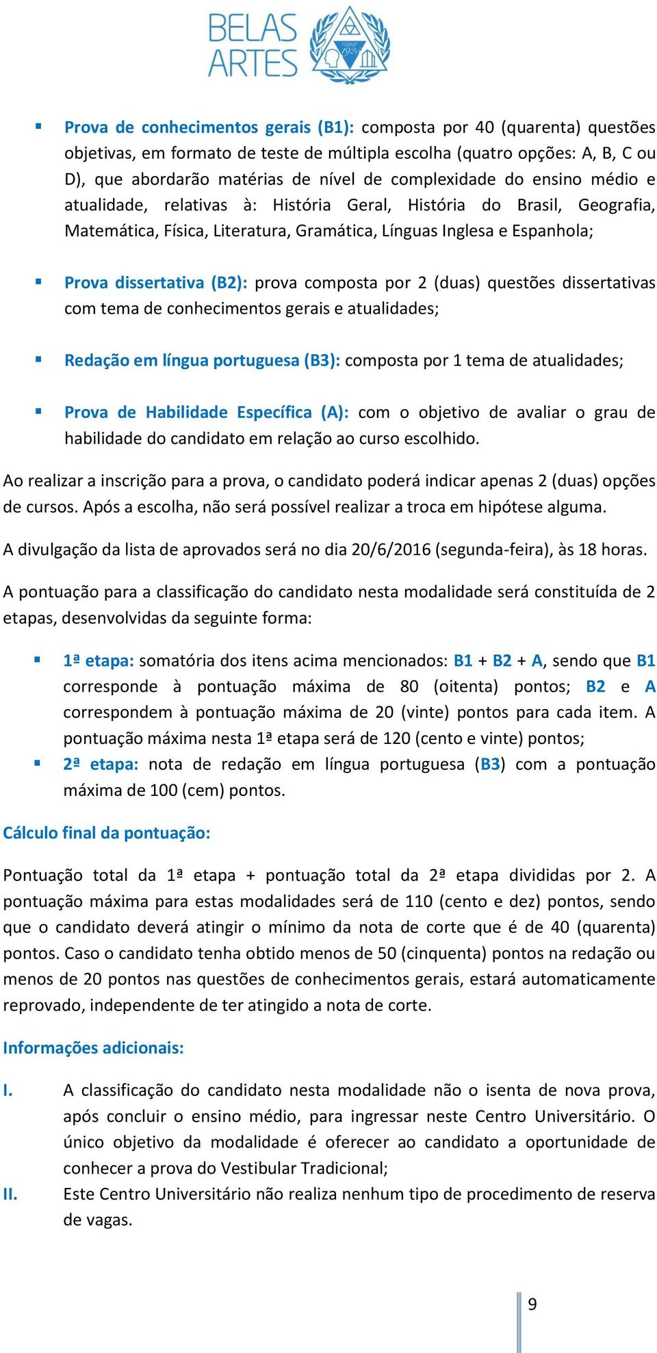 prova composta por 2 (duas) questões dissertativas com tema de conhecimentos gerais e atualidades; Redação em língua portuguesa (B3): composta por 1 tema de atualidades; Prova de Habilidade
