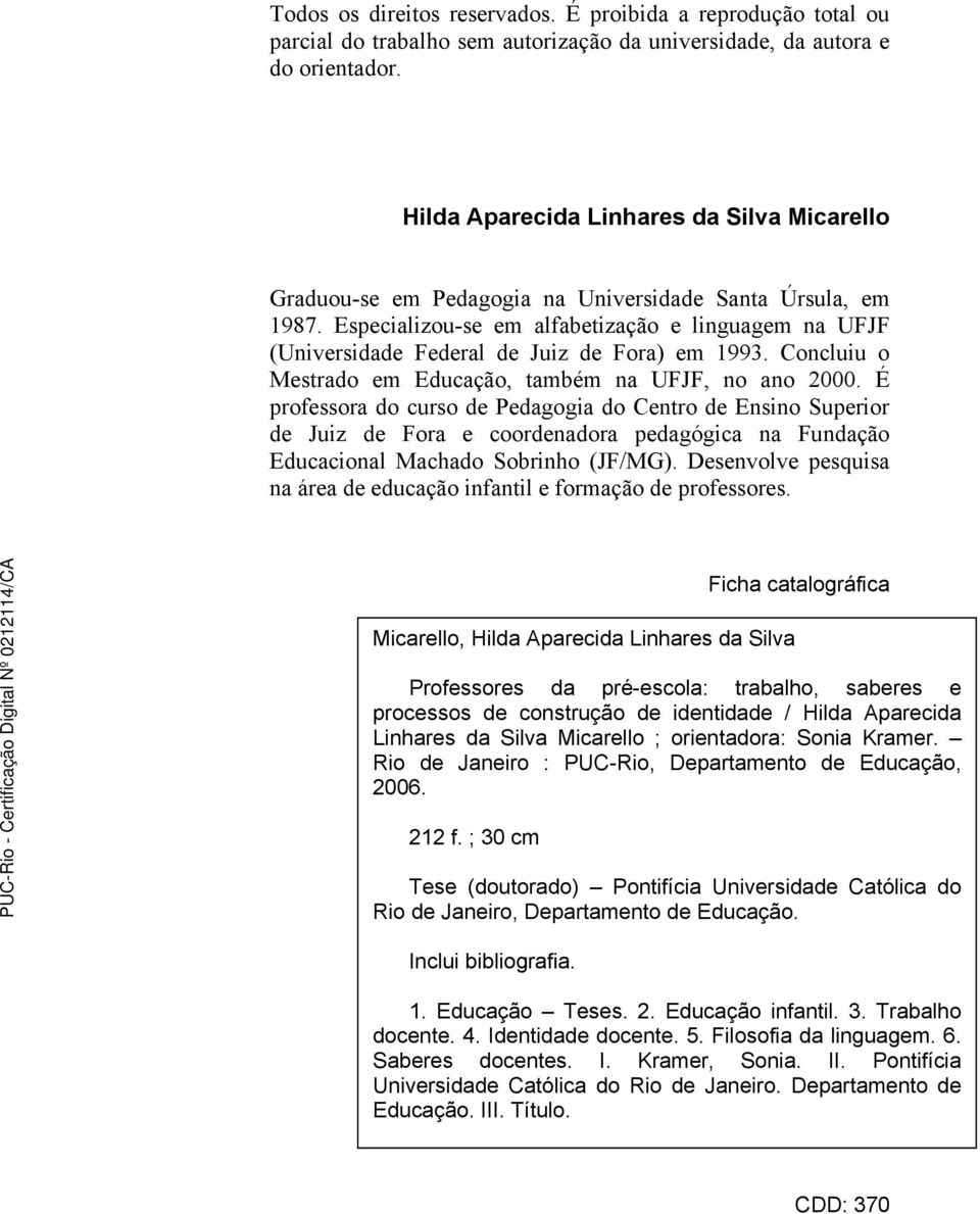 Especializou-se em alfabetização e linguagem na UFJF (Universidade Federal de Juiz de Fora) em 1993. Concluiu o Mestrado em Educação, também na UFJF, no ano 2000.