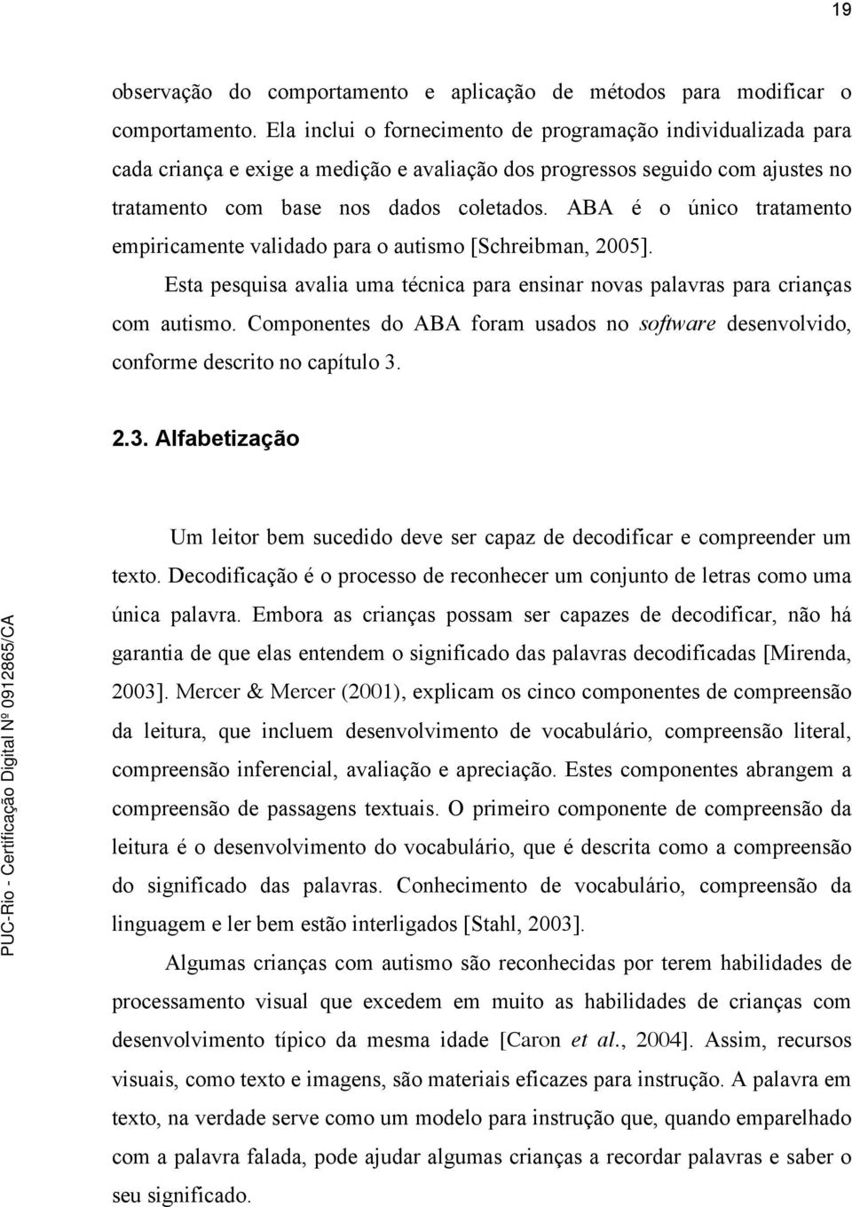 ABA é o único tratamento empiricamente validado para o autismo [Schreibman, 2005]. Esta pesquisa avalia uma técnica para ensinar novas palavras para crianças com autismo.