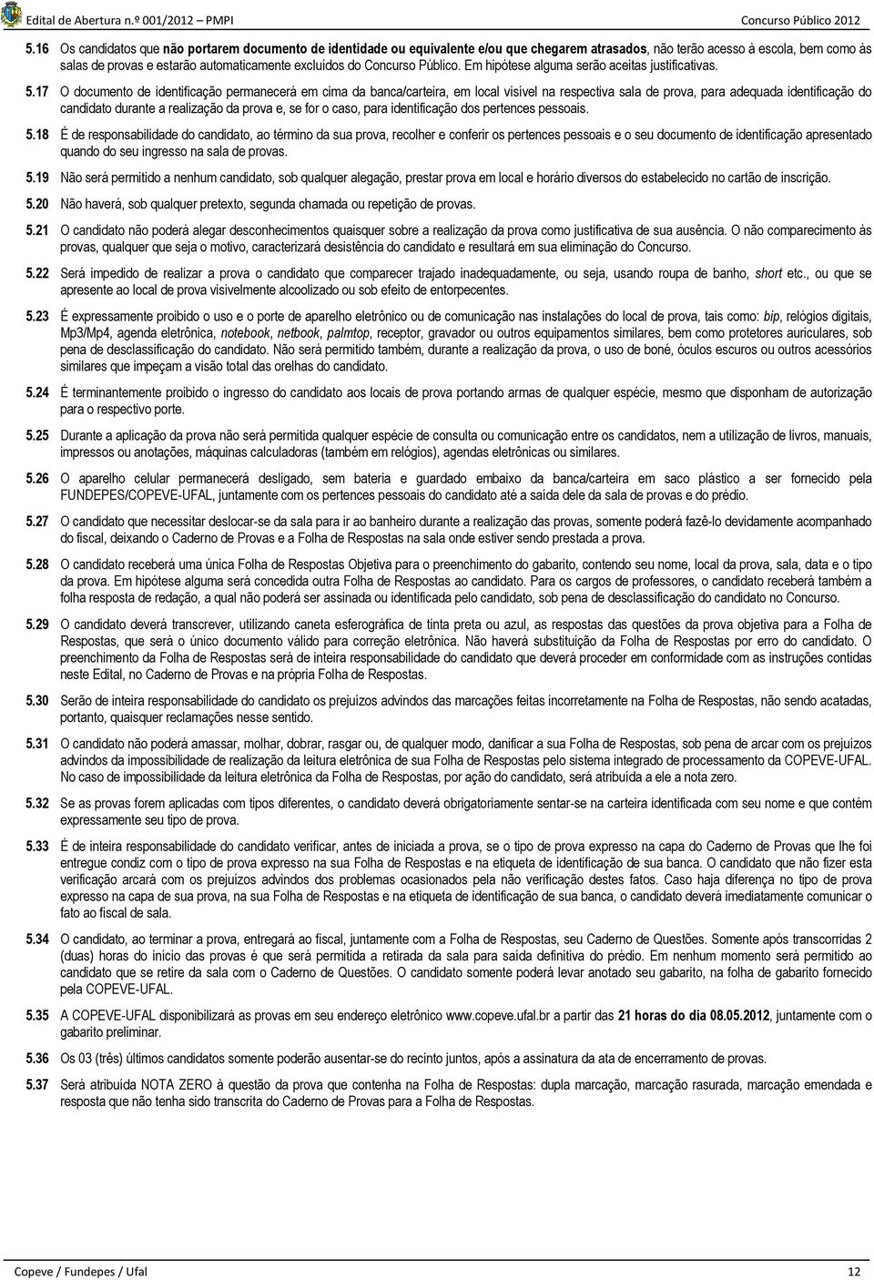 17 O documento de identificação permanecerá em cima da banca/carteira, em local visível na respectiva sala de prova, para adequada identificação do candidato durante a realização da prova e, se for o