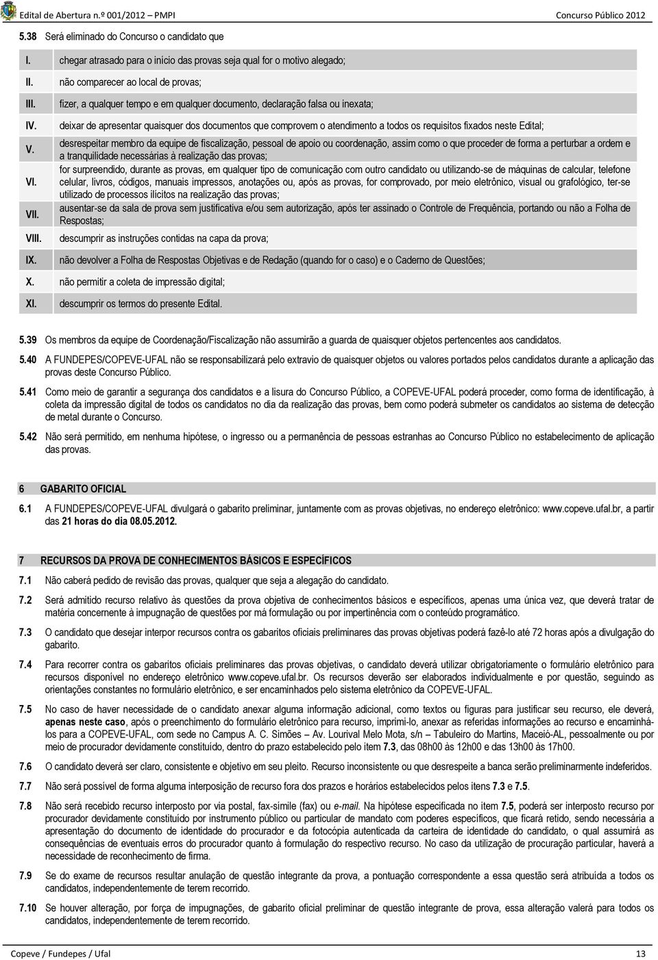 requisitos fixados neste Edital; desrespeitar membro da equipe de fiscalização, pessoal de apoio ou coordenação, assim como o que proceder de forma a perturbar a ordem e a tranquilidade necessárias à