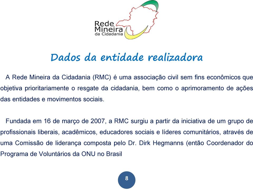 Fundada em 16 de março de 2007, a RMC surgiu a partir da iniciativa de um grupo de profissionais liberais, acadêmicos, educadores