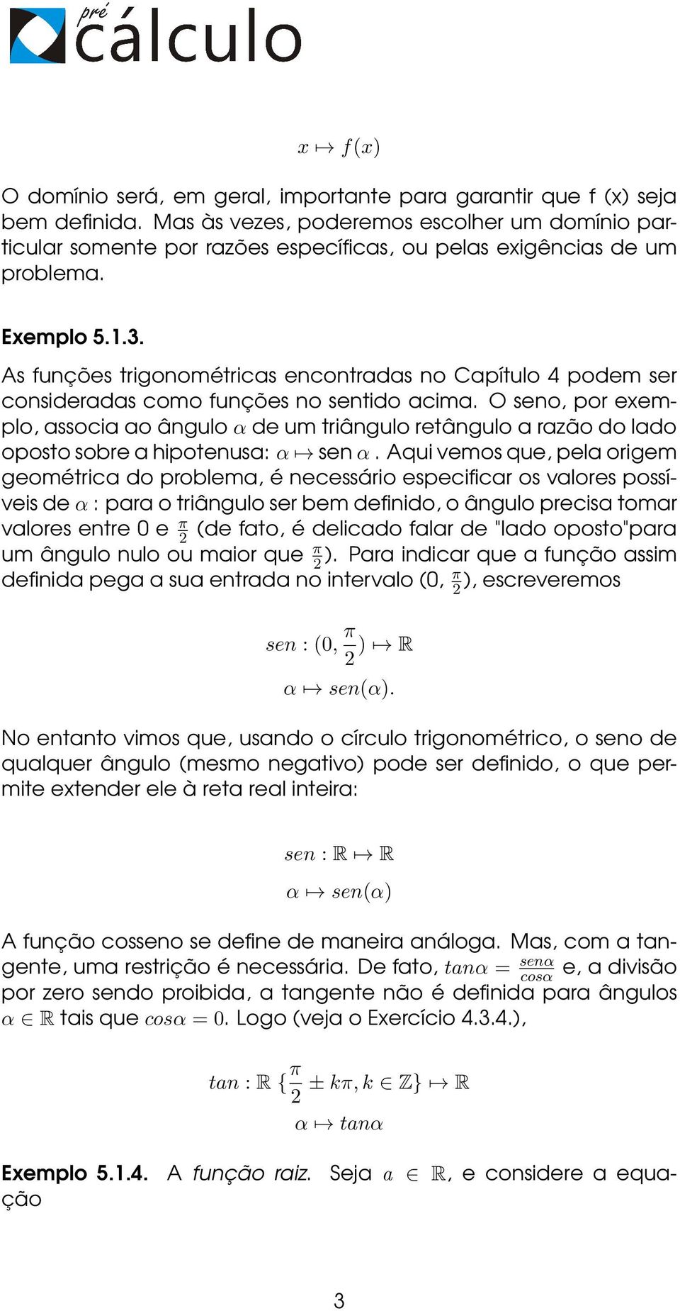 As funções trigonométricas encontradas no Capítulo 4 podem ser consideradas como funções no sentido acima.