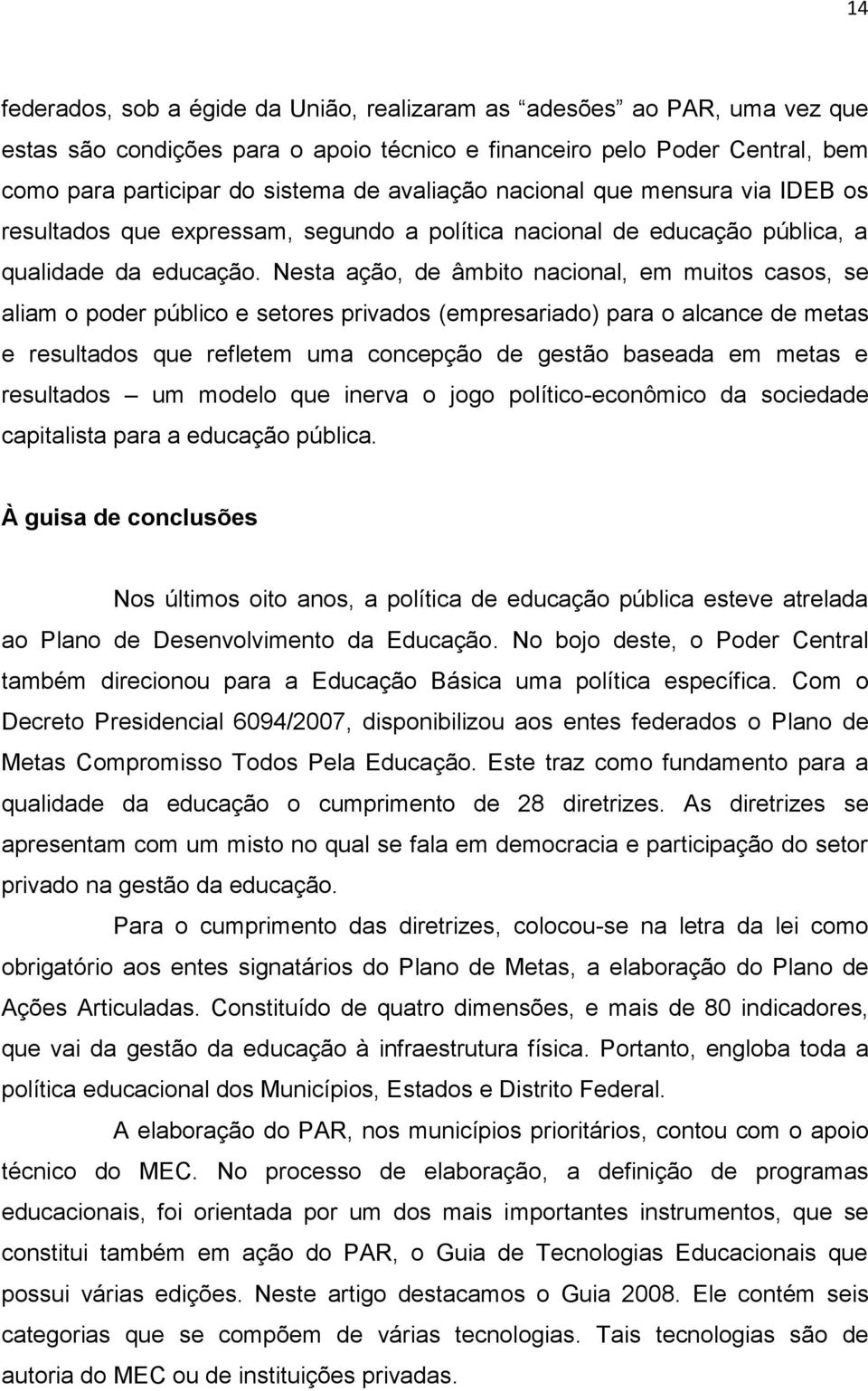 Nesta ação, de âmbito nacional, em muitos casos, se aliam o poder público e setores privados (empresariado) para o alcance de metas e resultados que refletem uma concepção de gestão baseada em metas