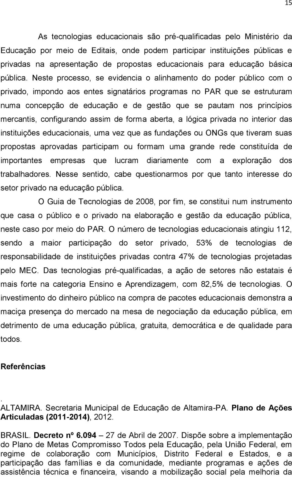 Neste processo, se evidencia o alinhamento do poder público com o privado, impondo aos entes signatários programas no PAR que se estruturam numa concepção de educação e de gestão que se pautam nos