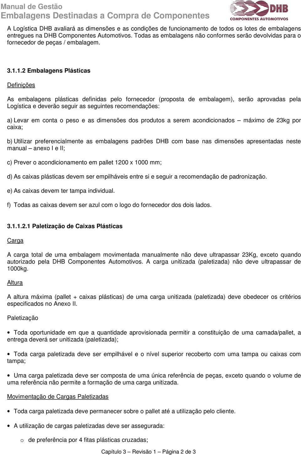 1.2 Embalagens Plásticas Definições As embalagens plásticas definidas pelo fornecedor (proposta de embalagem), serão aprovadas pela Logística e deverão seguir as seguintes recomendações: a) Levar em