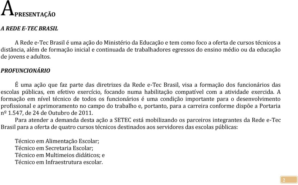 PROFUNCIONÁRIO É uma ação que faz parte das diretrizes da Rede e-tec Brasil, visa a formação dos funcionários das escolas públicas, em efetivo exercício, focando numa habilitação compatível com a