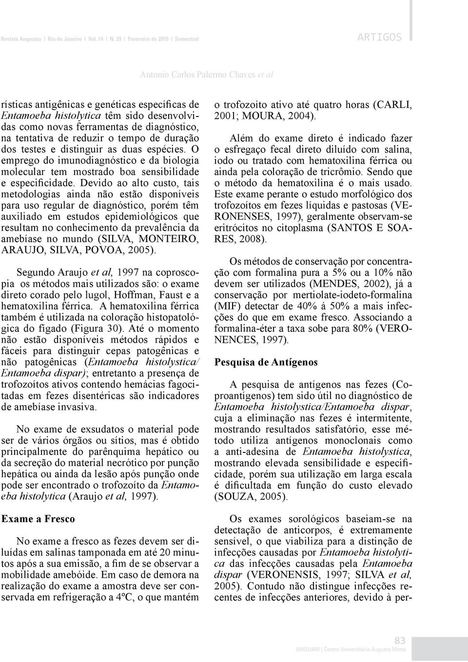 diagnóstico, na tentativa de reduzir o tempo de duração dos testes e distinguir as duas espécies. O emprego do imunodiagnóstico e da biologia molecular tem mostrado boa sensibilidade e especificidade.