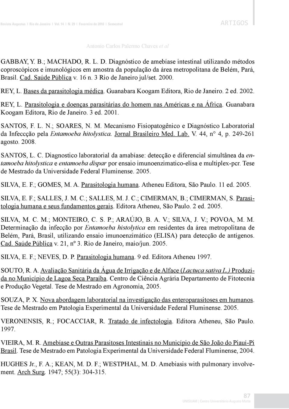 3 Rio de Janeiro jul/set. 2000. REY, L. Bases da parasitologia médica. Guanabara Koogam Editora, Rio de Janeiro. 2 ed. 2002. REY, L. Parasitologia e doenças parasitárias do homem nas Américas e na África.