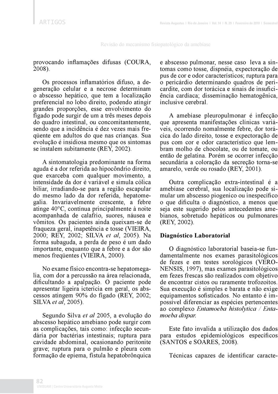 envolvimento do fígado pode surgir de um a três meses depois do quadro intestinal, ou concomitantemente, sendo que a incidência é dez vezes mais freqüente em adultos do que nas crianças.