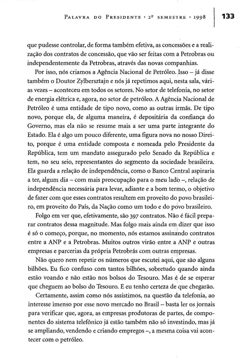 Isso - já disse também o Doutor Zylbersztajn e nós já repetimos aqui, nesta sala, várias vezes - aconteceu em todos os setores.