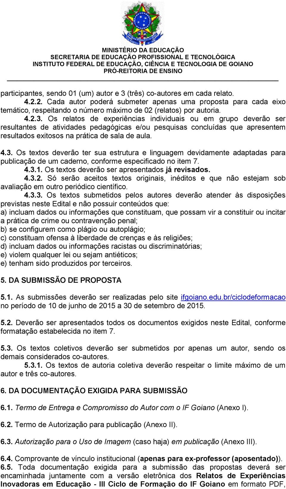 Os relatos de experiências individuais ou em grupo deverão ser resultantes de atividades pedagógicas e/ou pesquisas concluídas que apresentem resultados exitosos na prática de sala de aula. 4.3.