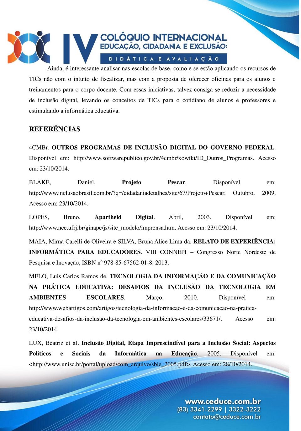 Com essas iniciativas, talvez consiga-se reduzir a necessidade de inclusão digital, levando os conceitos de TICs para o cotidiano de alunos e professores e estimulando a informática educativa.