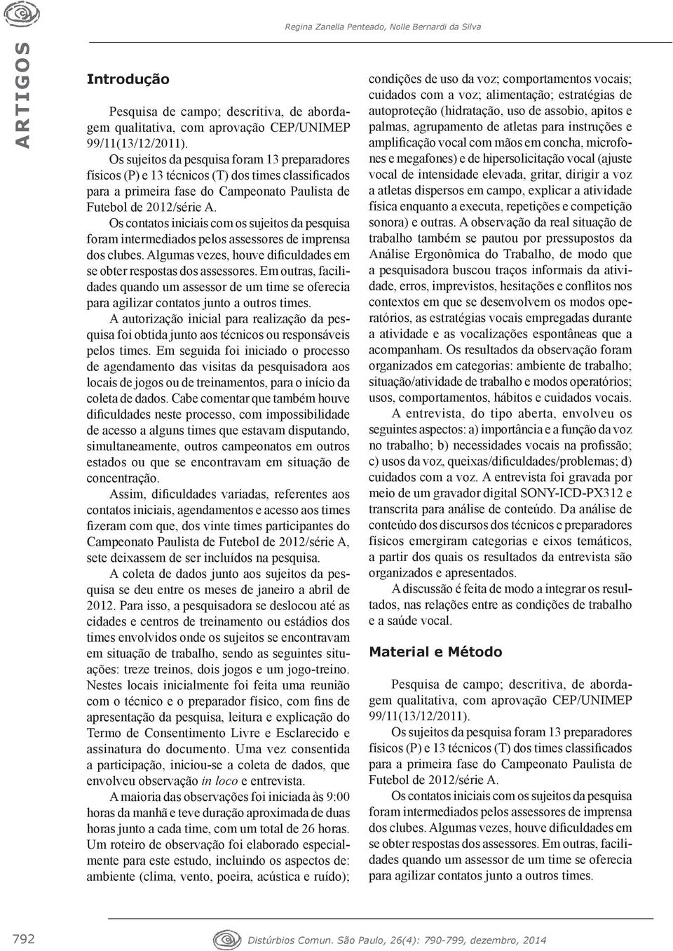 Os contatos iniciais com os sujeitos da pesquisa foram intermediados pelos assessores de imprensa dos clubes. Algumas vezes, houve dificuldades em se obter respostas dos assessores.