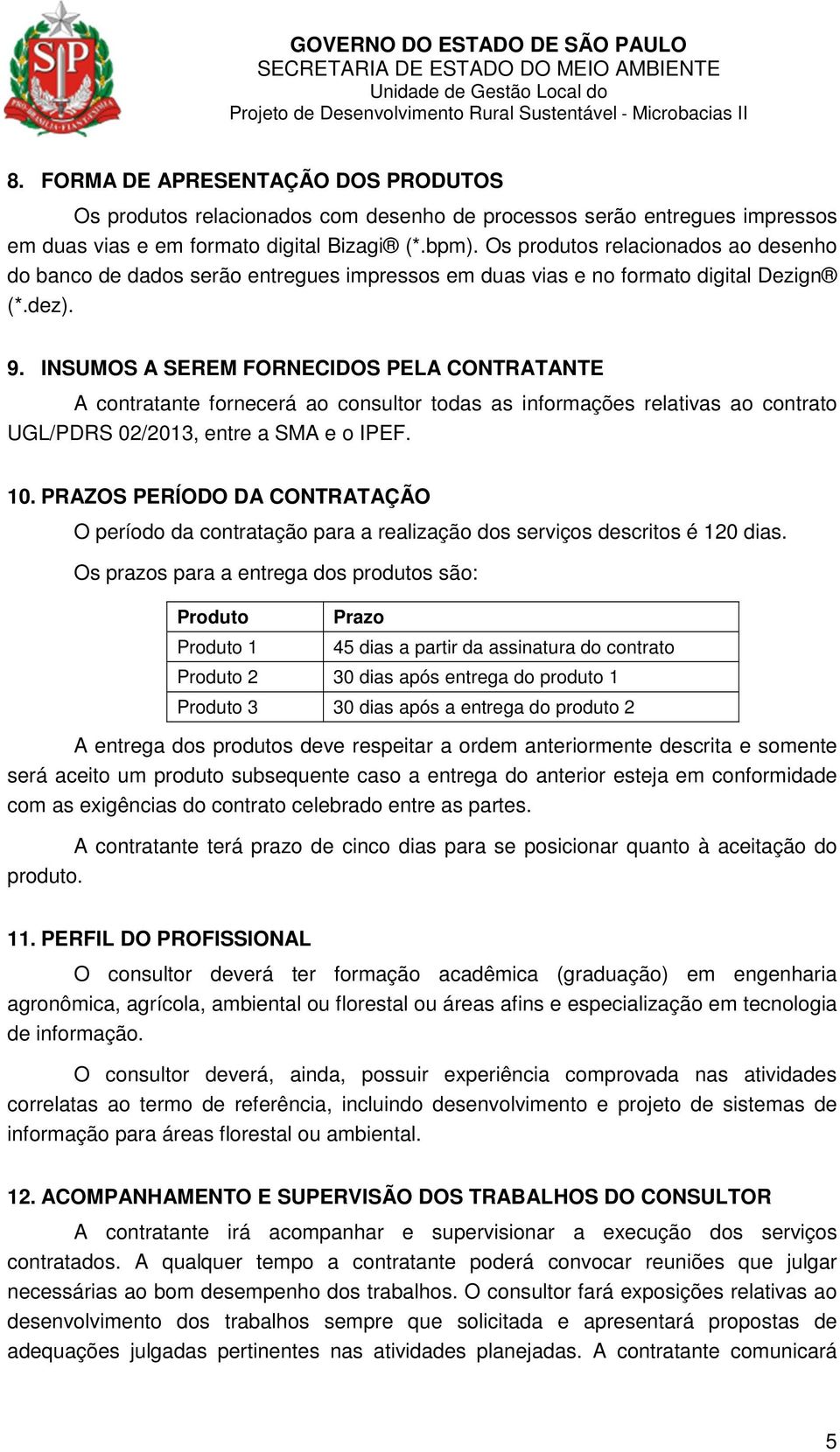 INSUMOS A SEREM FORNECIDOS PELA CONTRATANTE A contratante fornecerá ao consultor todas as informações relativas ao contrato UGL/PDRS 02/2013, entre a SMA e o IPEF. 10.