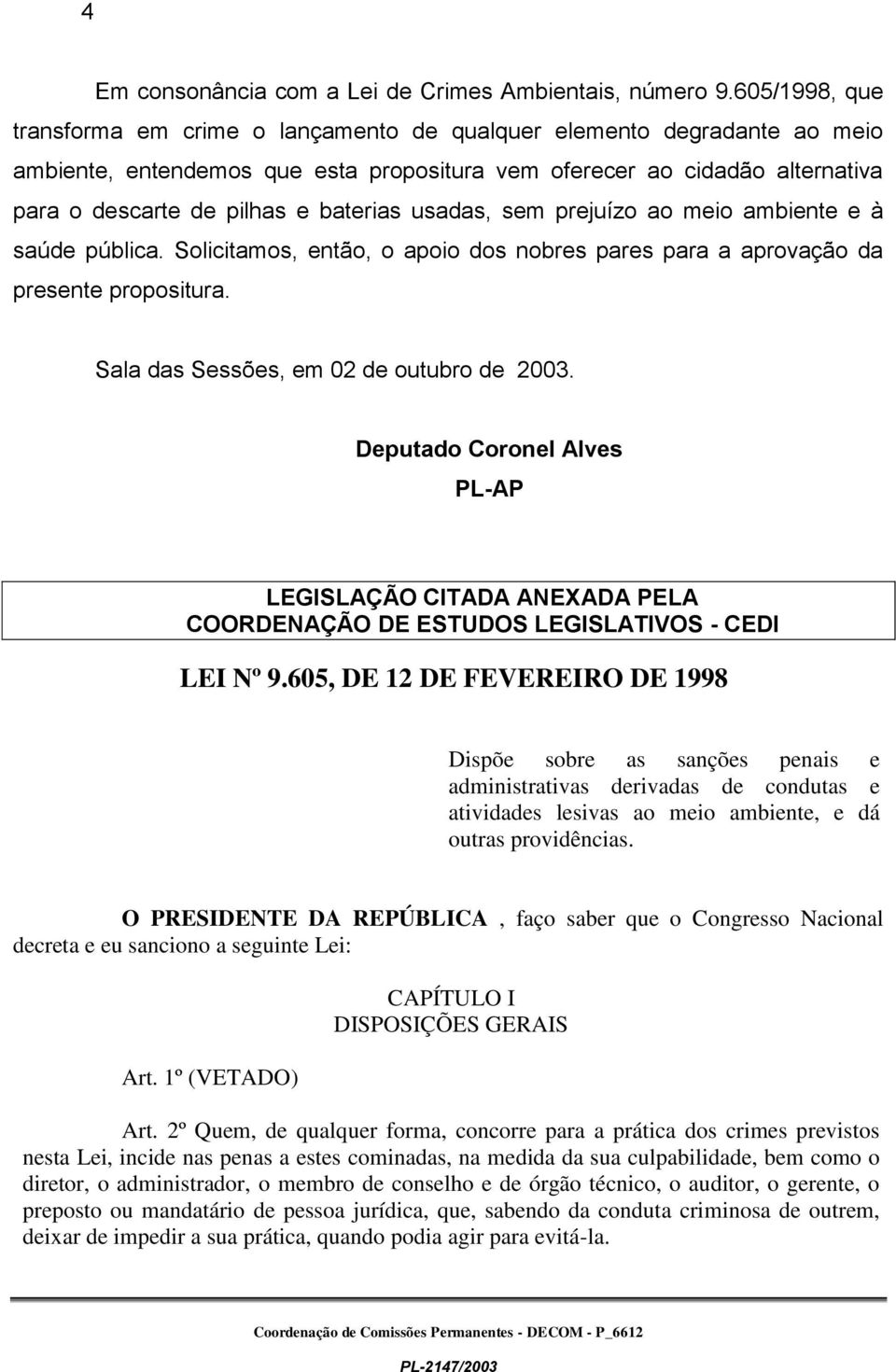 baterias usadas, sem prejuízo ao meio ambiente e à saúde pública. Solicitamos, então, o apoio dos nobres pares para a aprovação da presente propositura. Sala das Sessões, em 02 de outubro de 2003.