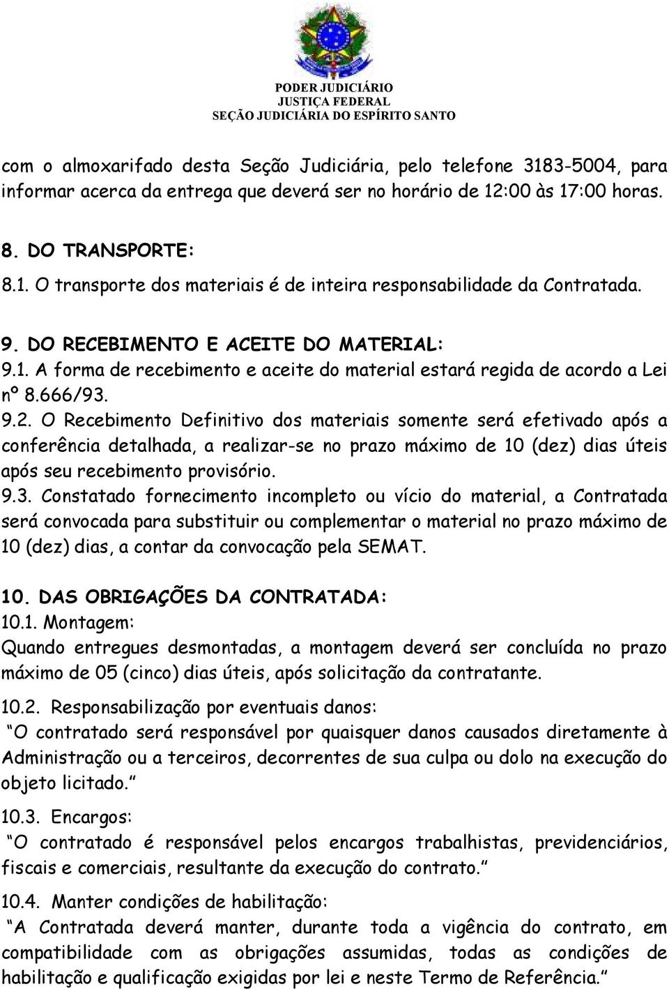 O Recebimento Definitivo dos materiais somente será efetivado após a conferência detalhada, a realizar-se no prazo máximo de 10 (dez) dias úteis após seu recebimento provisório. 9.3.