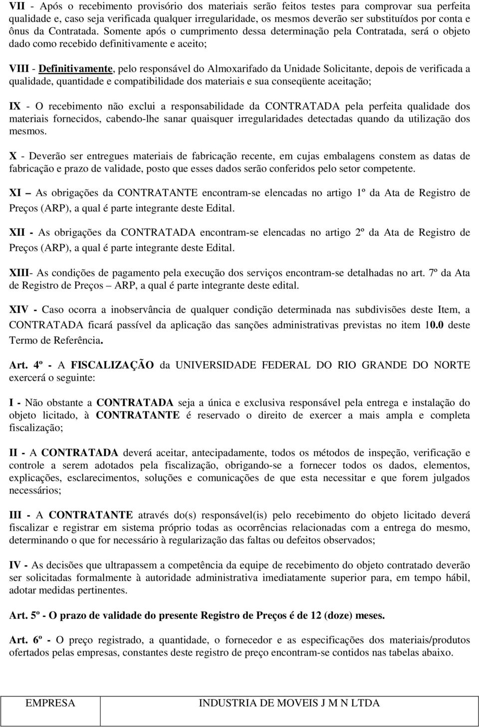 Somente após o cumprimento dessa determinação pela Contratada, será o objeto dado como recebido definitivamente e aceito; VIII - Definitivamente, pelo responsável do Almoxarifado da Unidade