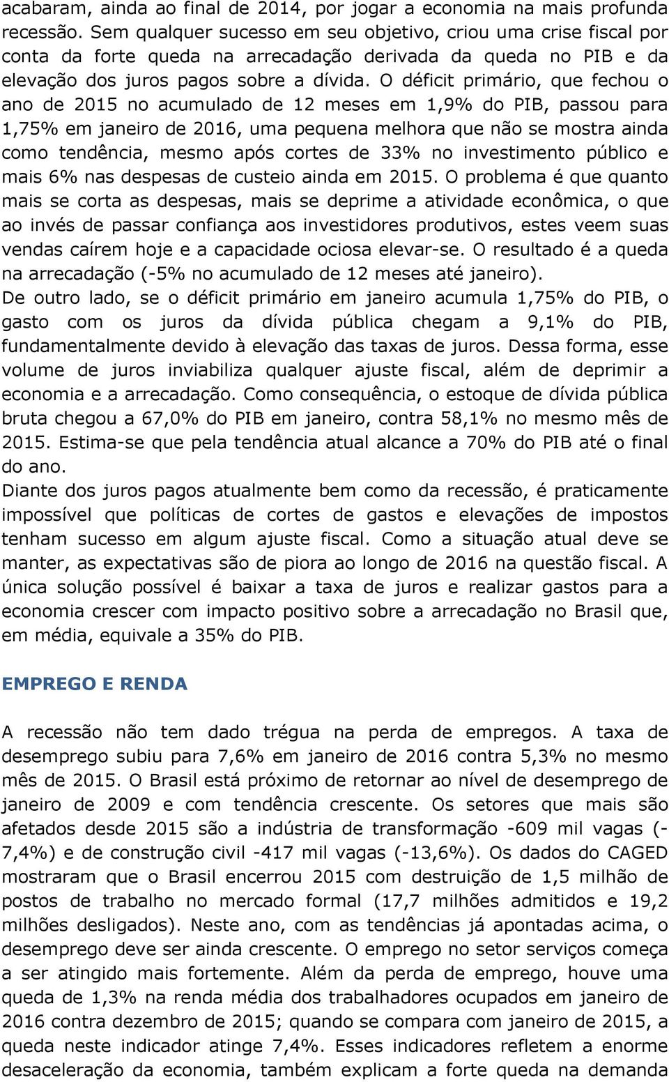 O déficit primário, que fechou o ano de 2015 no acumulado de 12 meses em 1,9% do PIB, passou para 1,75% em janeiro de 2016, uma pequena melhora que não se mostra ainda como tendência, mesmo após