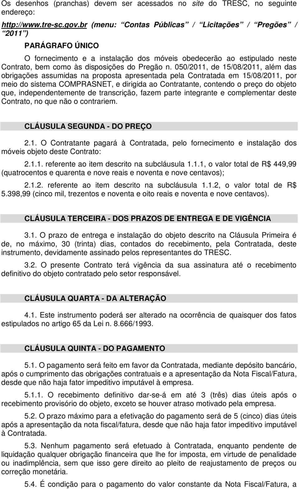 050/2011, de 15/08/2011, além das obrigações assumidas na proposta apresentada pela Contratada em 15/08/2011, por meio do sistema COMPRASNET, e dirigida ao Contratante, contendo o preço do objeto