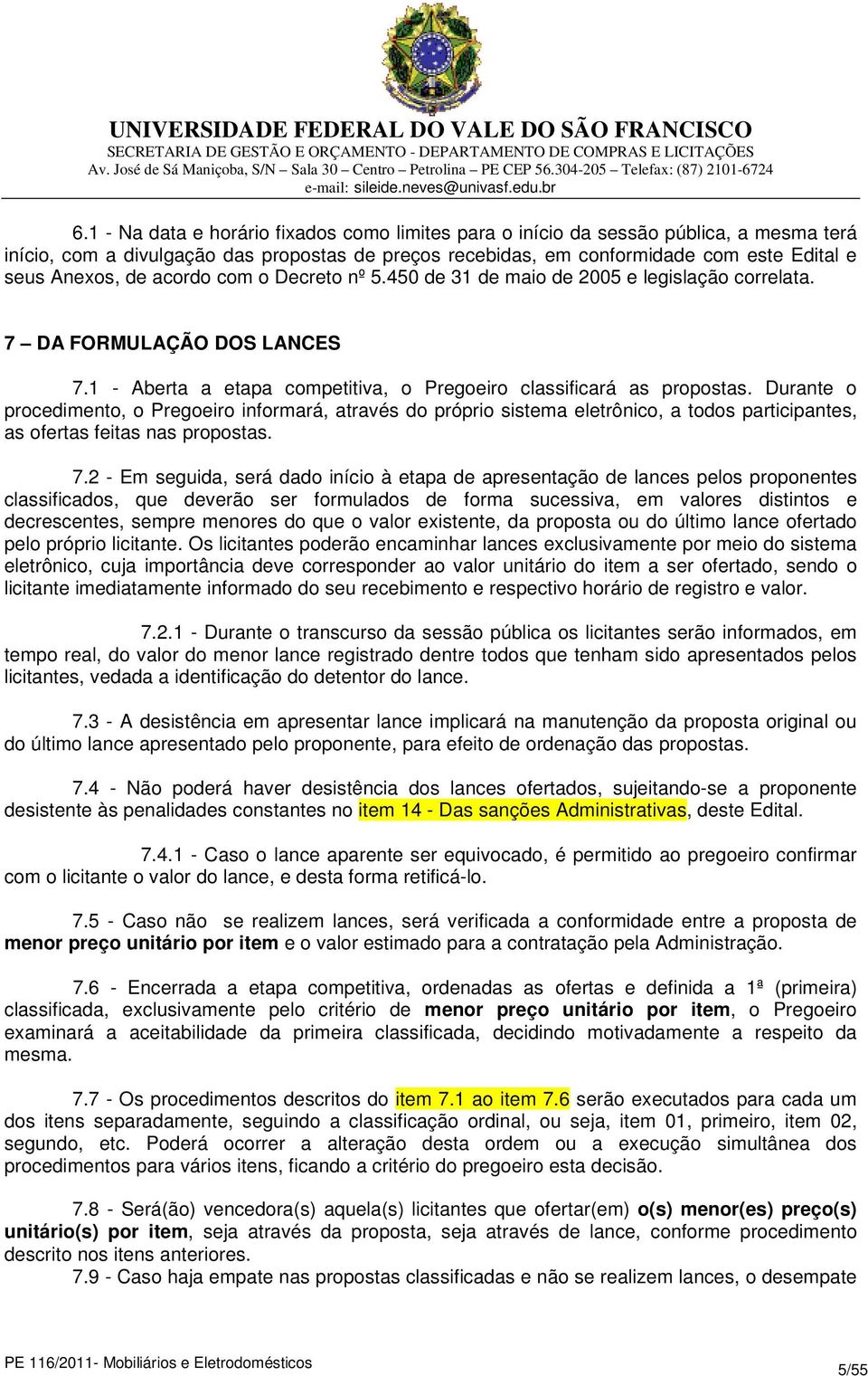 Durante o procedimento, o Pregoeiro informará, através do próprio sistema eletrônico, a todos participantes, as ofertas feitas nas propostas. 7.