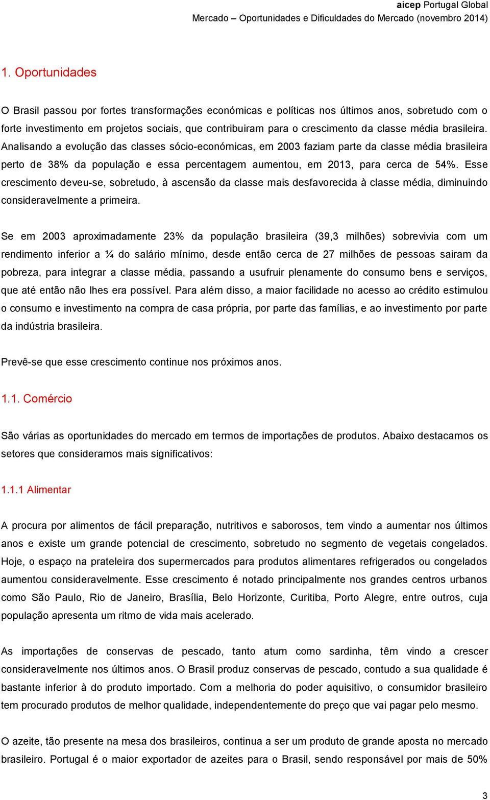 Analisando a evolução das classes sócio-económicas, em 2003 faziam parte da classe média brasileira perto de 38% da população e essa percentagem aumentou, em 2013, para cerca de 54%.