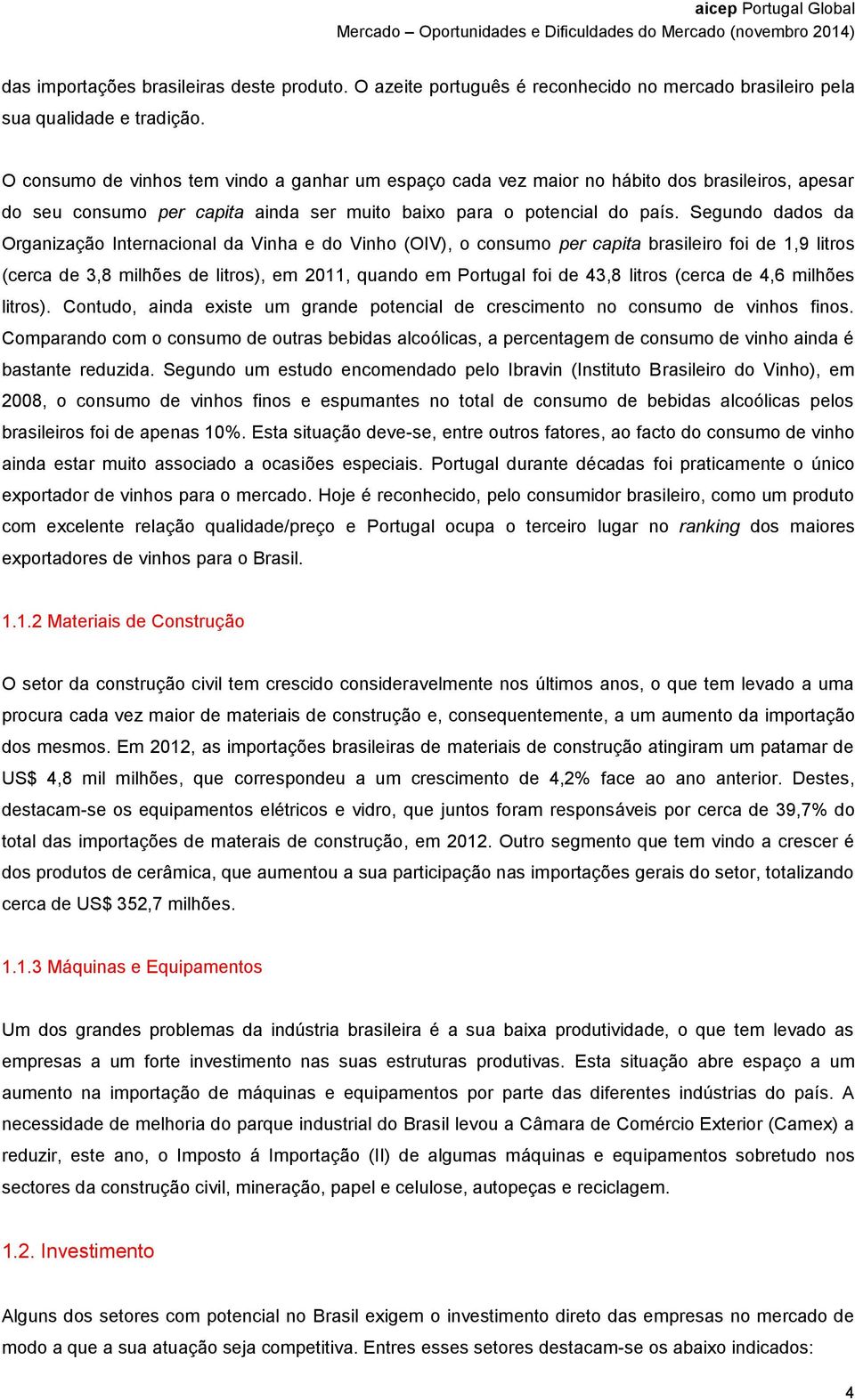 Segundo dados da Organização Internacional da Vinha e do Vinho (OIV), o consumo per capita brasileiro foi de 1,9 litros (cerca de 3,8 milhões de litros), em 2011, quando em Portugal foi de 43,8