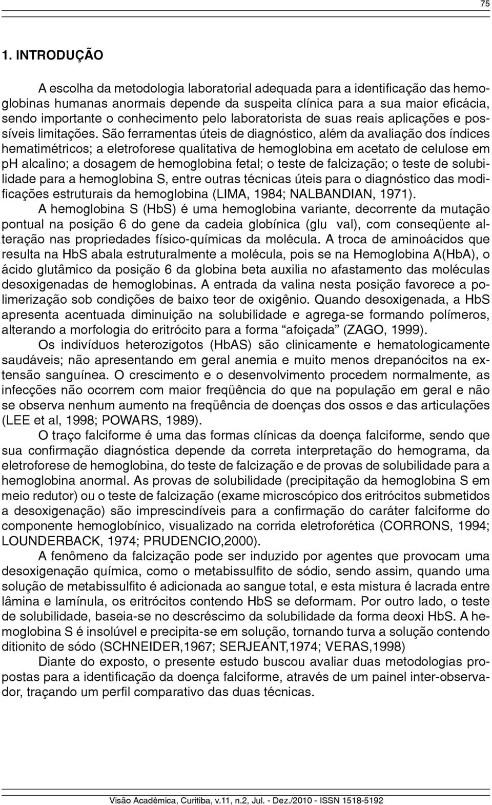 São ferramentas úteis de diagnóstico, além da avaliação dos índices hematimétricos; a eletroforese qualitativa de hemoglobina em acetato de celulose em ph alcalino; a dosagem de hemoglobina fetal; o