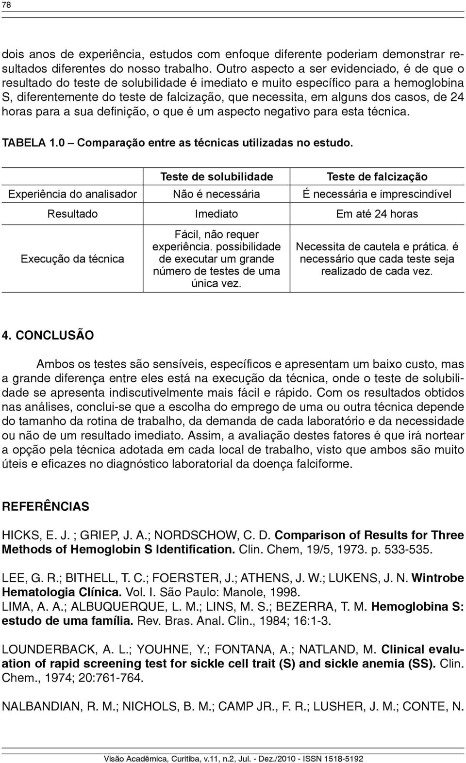 casos, de 24 horas para a sua definição, o que é um aspecto negativo para esta técnica. TABELA 1.0 Comparação entre as técnicas utilizadas no estudo.