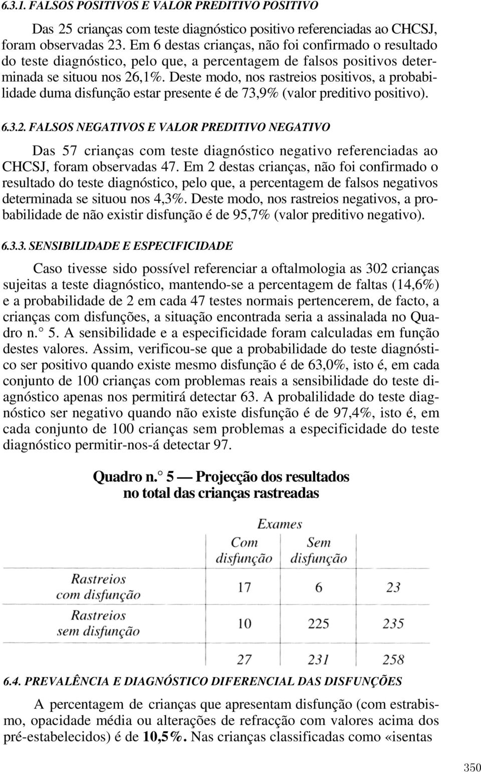 Deste modo, nos rastreios positivos, a probabilidade duma disfunção estar presente é de 73,9% (valor preditivo positivo). 6.3.2.