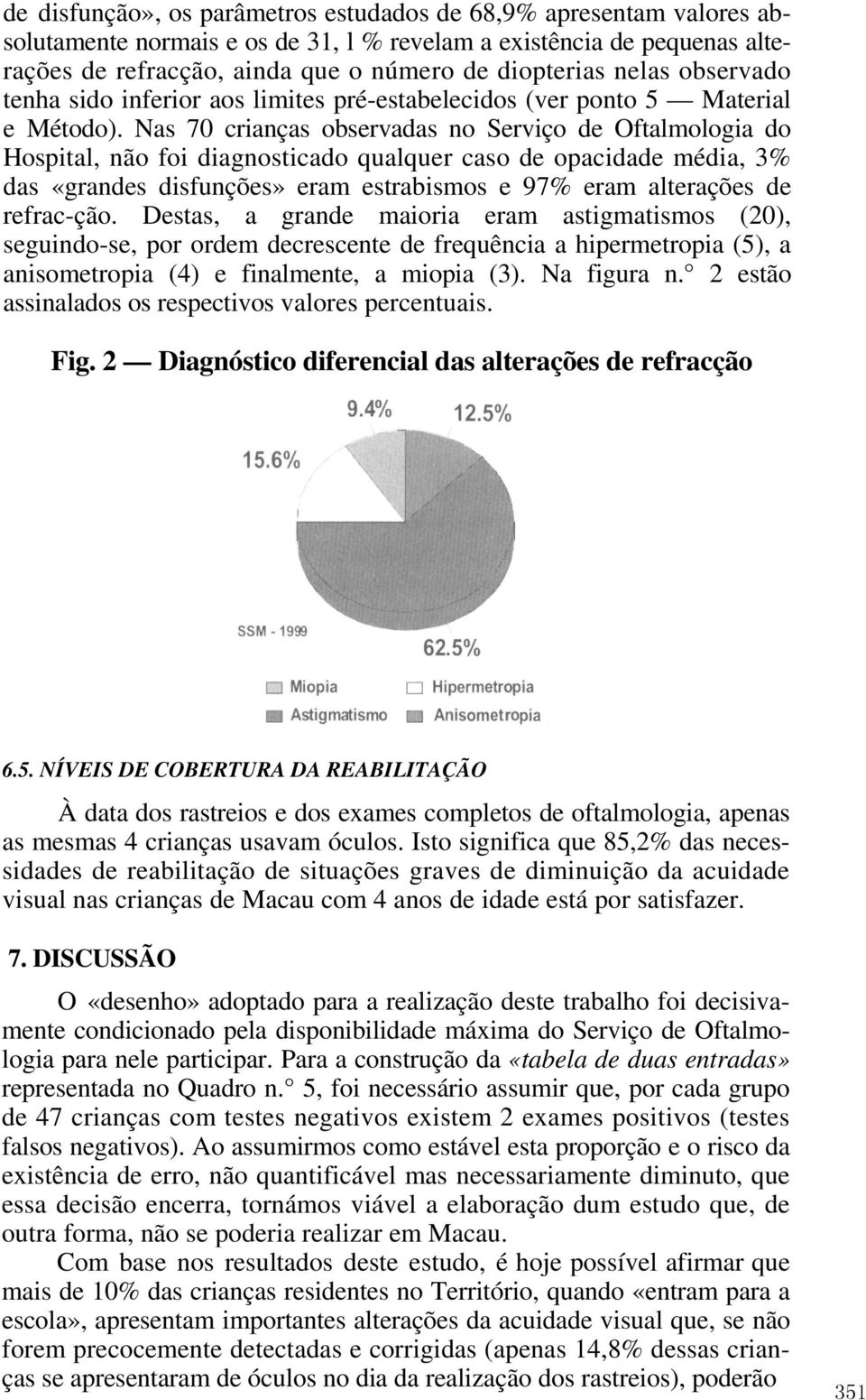 Nas 70 crianças observadas no Serviço de Oftalmologia do Hospital, não foi diagnosticado qualquer caso de opacidade média, 3% das «grandes disfunções» eram estrabismos e 97% eram alterações de