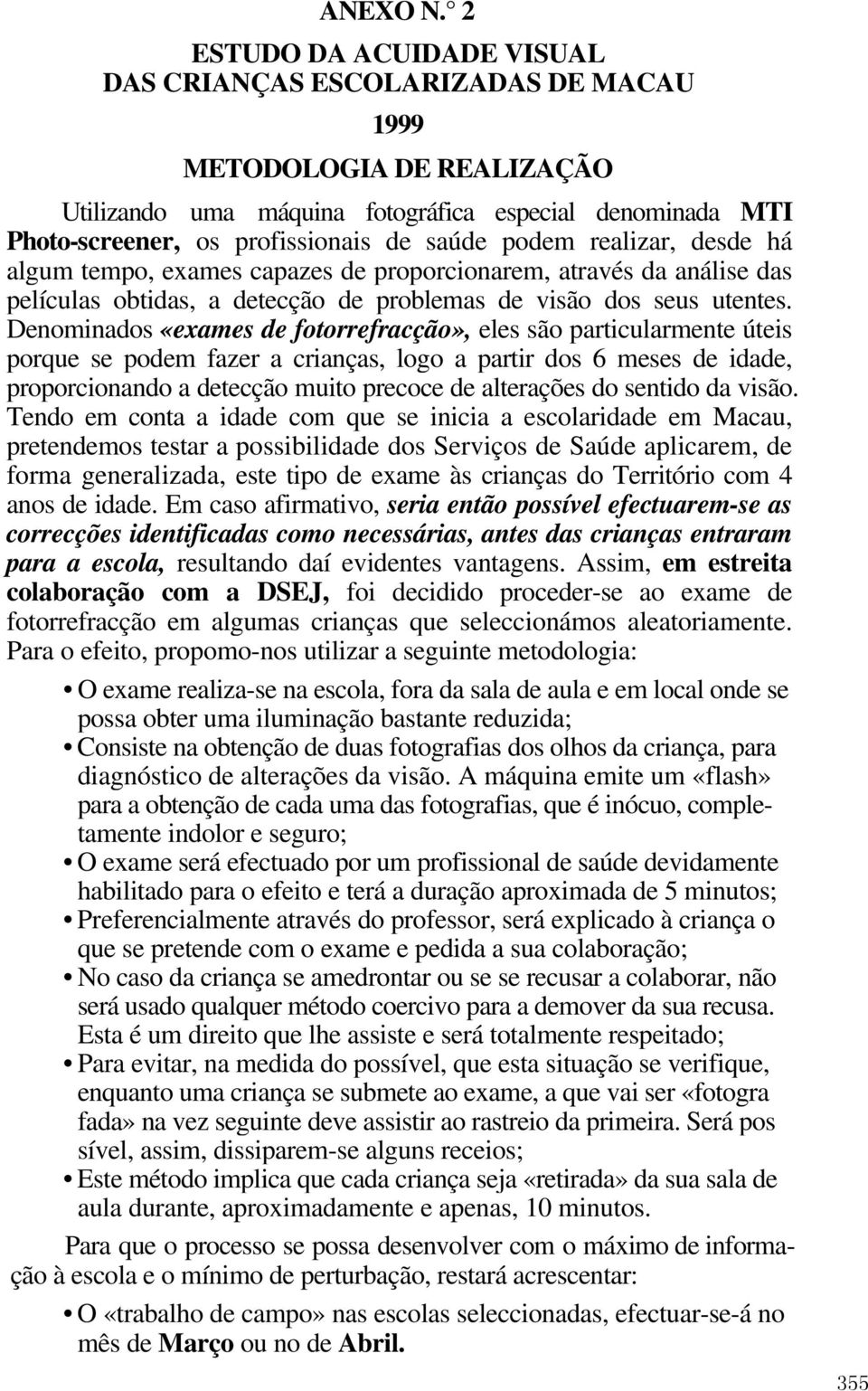 podem realizar, desde há algum tempo, exames capazes de proporcionarem, através da análise das películas obtidas, a detecção de problemas de visão dos seus utentes.