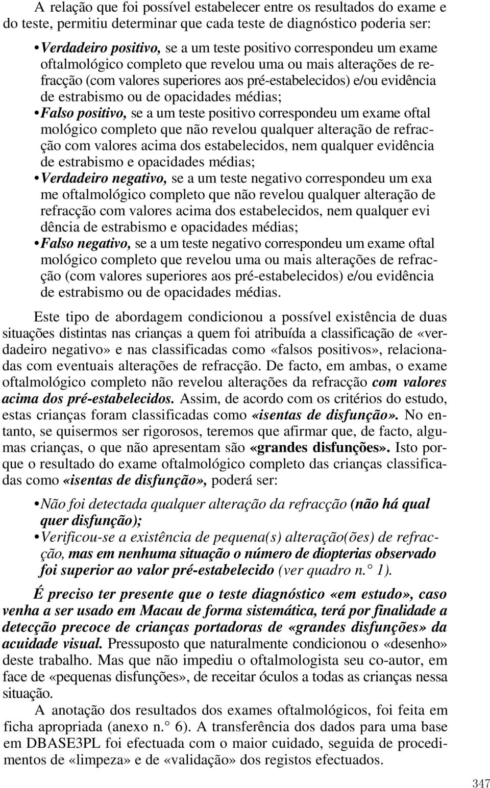 a um teste positivo correspondeu um exame oftal mológico completo que não revelou qualquer alteração de refracção com valores acima dos estabelecidos, nem qualquer evidência de estrabismo e