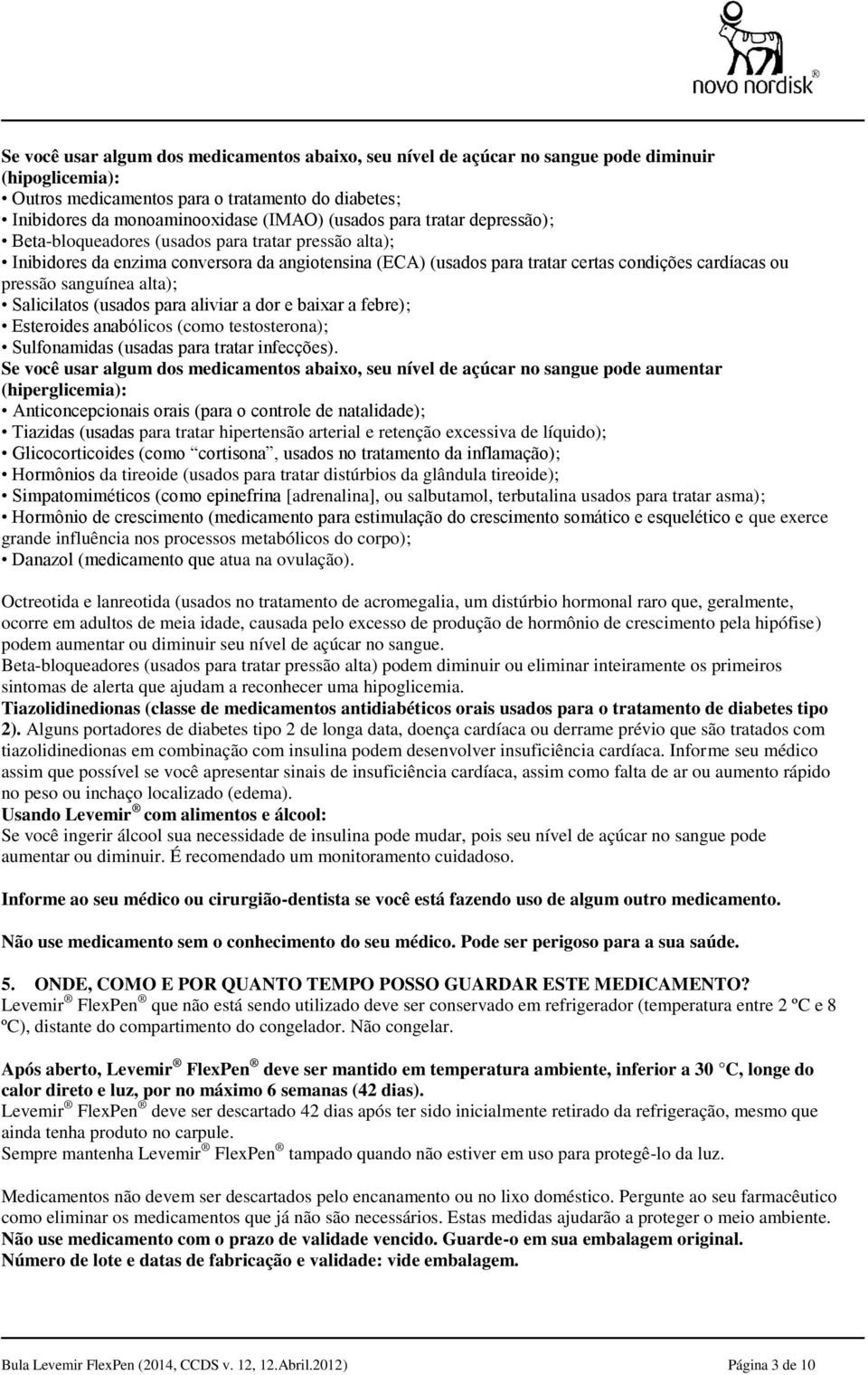 sanguínea alta); Salicilatos (usados para aliviar a dor e baixar a febre); Esteroides anabólicos (como testosterona); Sulfonamidas (usadas para tratar infecções).