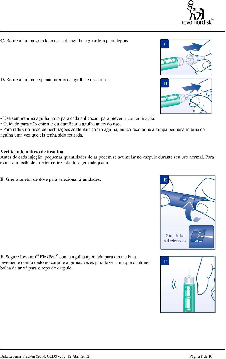 Para reduzir o risco de perfurações acidentais com a agulha, nunca recoloque a tampa pequena interna da agulha uma vez que ela tenha sido retirada.