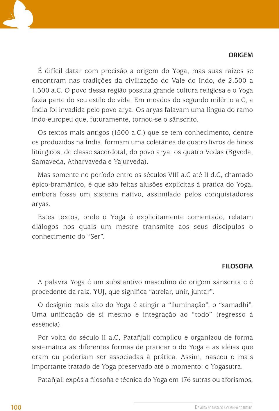 a Índia foi invadida pelo povo arya. Os aryas falavam uma língua do ramo indo-europeu que, futuramente, tornou-se o sânscr