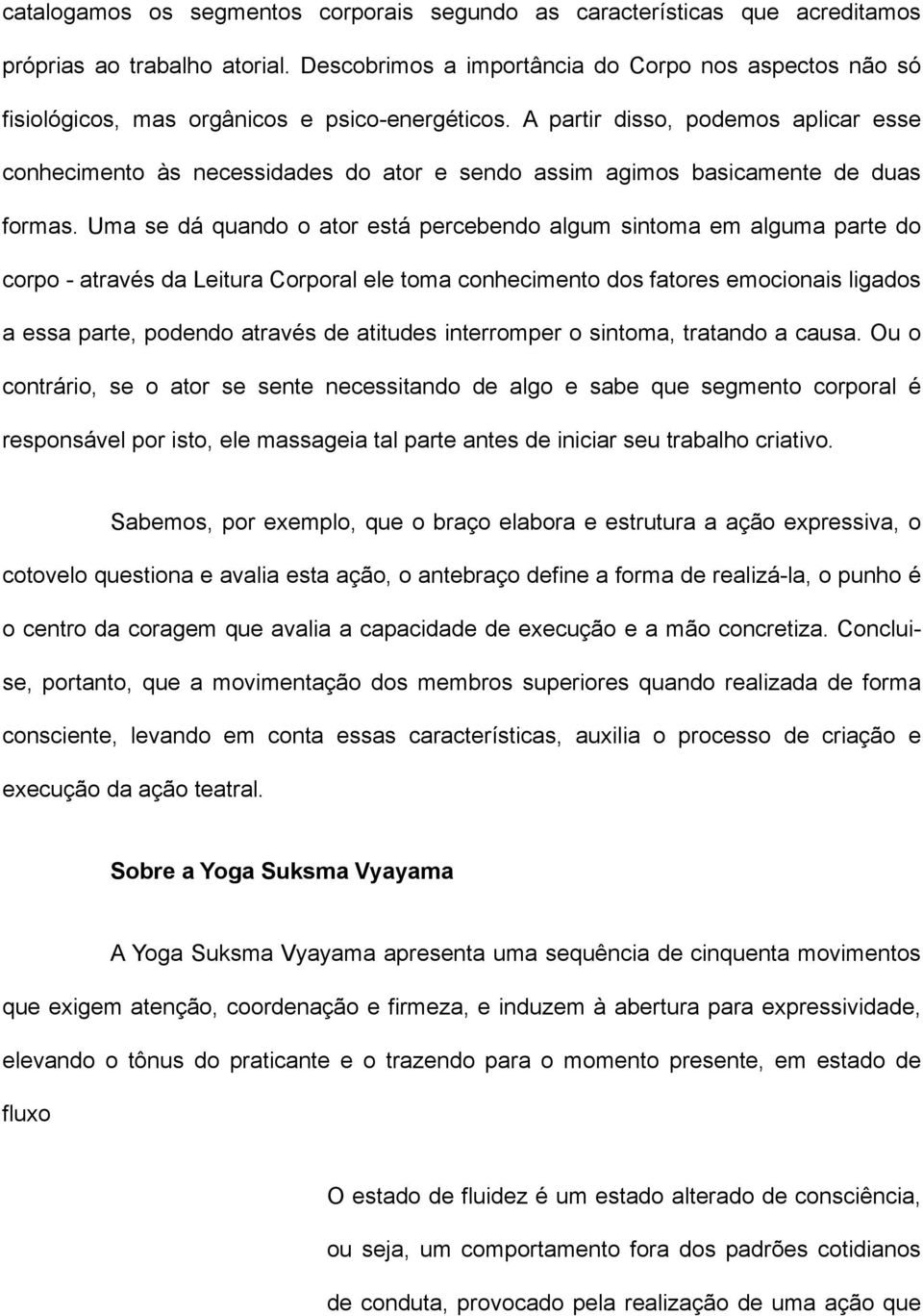 A partir disso, podemos aplicar esse conhecimento às necessidades do ator e sendo assim agimos basicamente de duas formas.