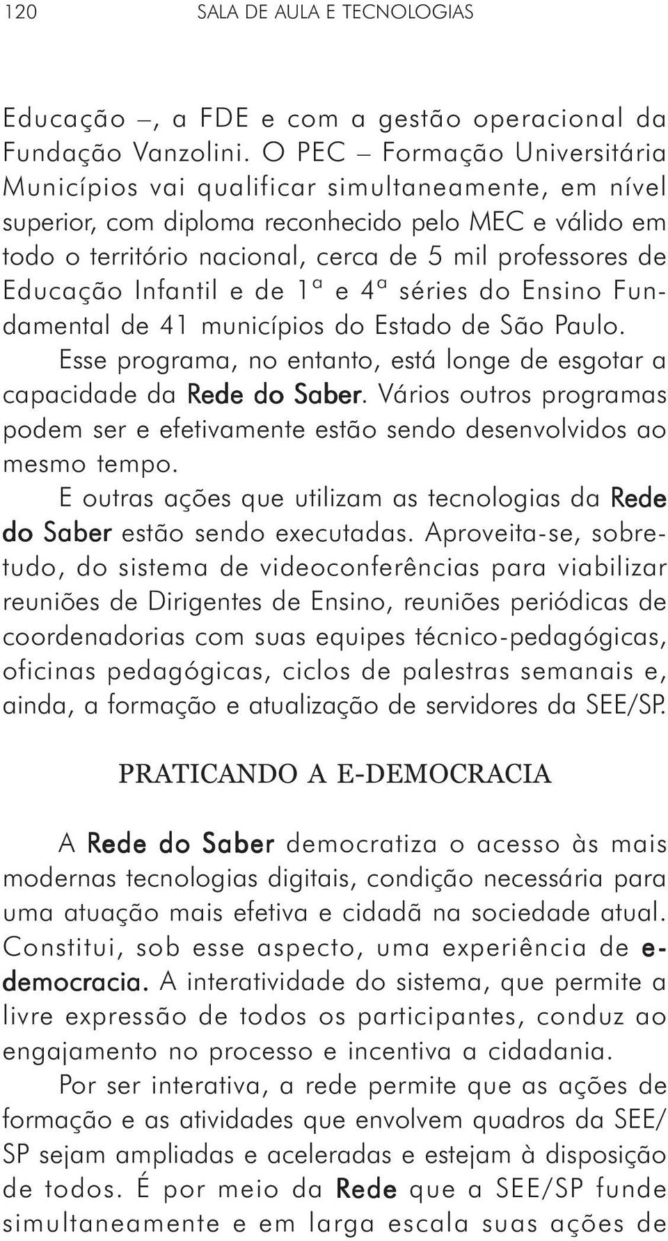 Educação Infantil e de 1ª e 4ª séries do Ensino Fundamental de 41 municípios do Estado de São Paulo. Esse programa, no entanto, está longe de esgotar a capacidade da Rede do Saber.