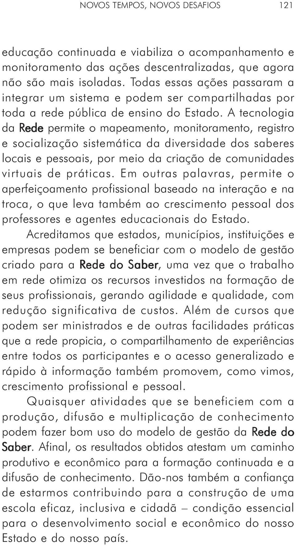 A tecnologia da Rede permite o mapeamento, monitoramento, registro e socialização sistemática da diversidade dos saberes locais e pessoais, por meio da criação de comunidades virtuais de práticas.