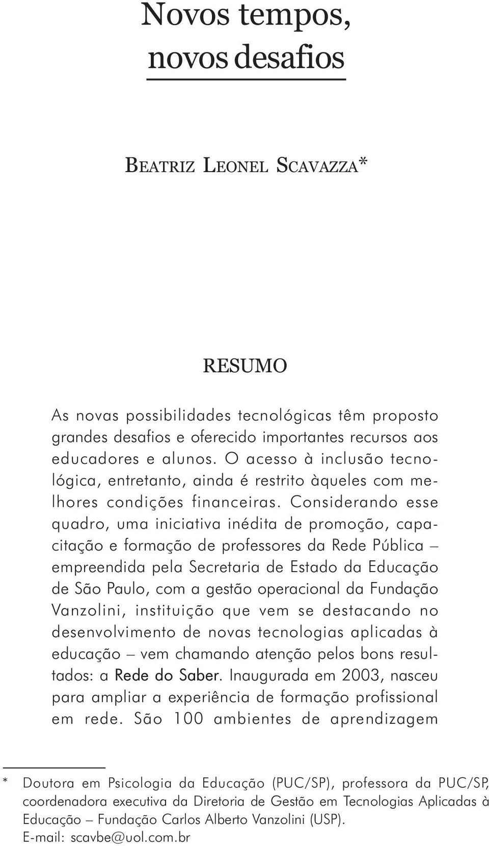 Considerando esse quadro, uma iniciativa inédita de promoção, capacitação e formação de professores da Rede Pública empreendida pela Secretaria de Estado da Educação de São Paulo, com a gestão