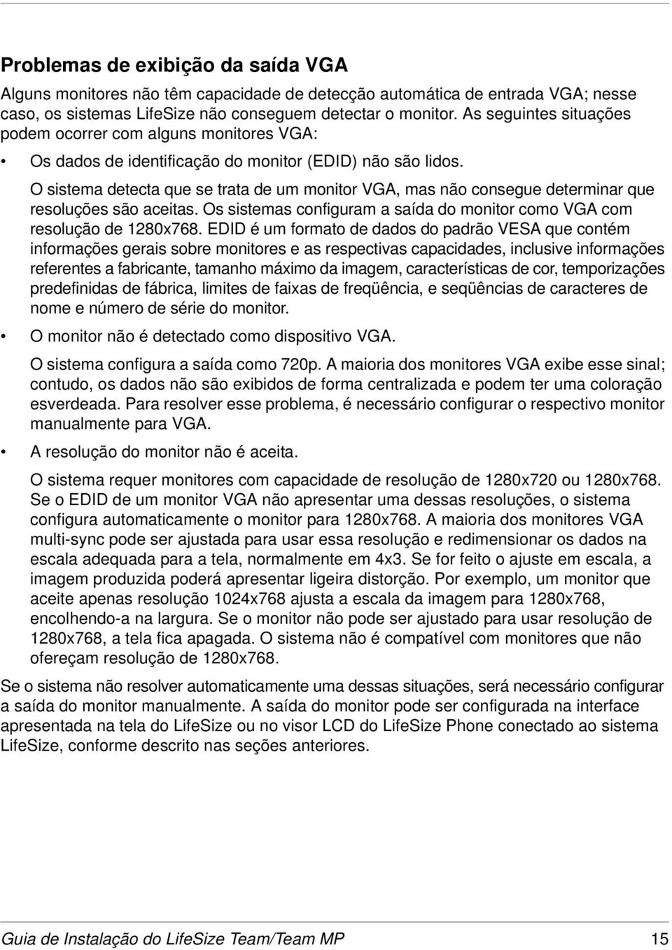 O sistema detecta que se trata de um monitor VGA, mas não consegue determinar que resoluções são aceitas. Os sistemas configuram a saída do monitor como VGA com resolução de 1280x768.