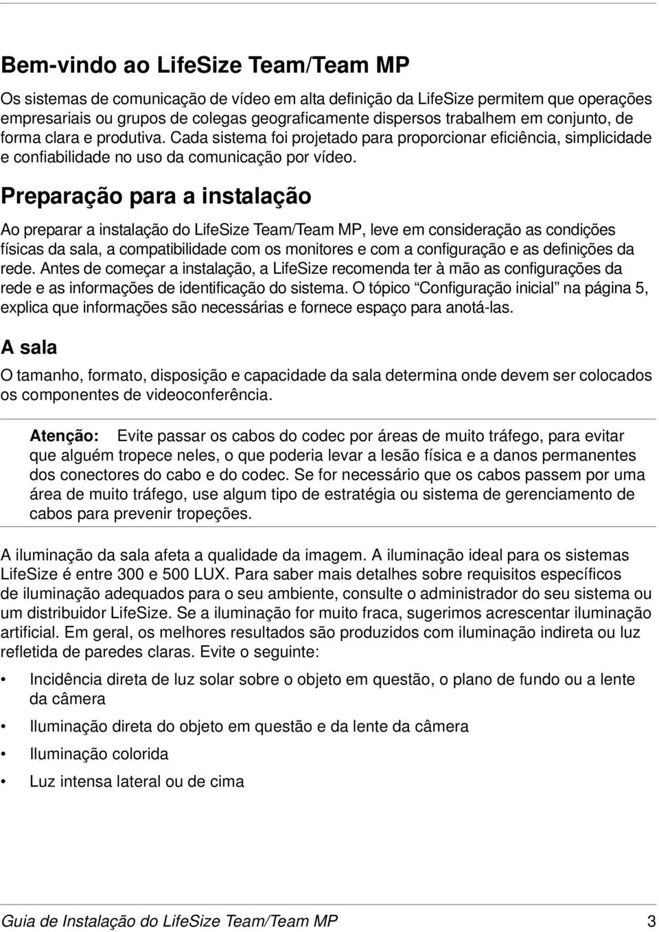 Preparação para a instalação Ao preparar a instalação do LifeSize Team/Team MP, leve em consideração as condições físicas da sala, a compatibilidade com os monitores e com a configuração e as