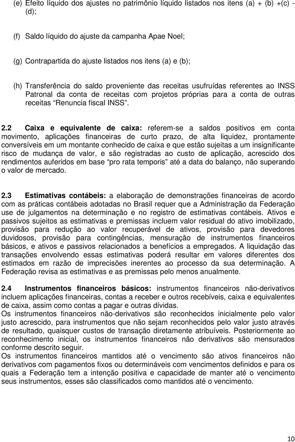 2 Caixa e equivalente de caixa: referem-se a saldos positivos em conta movimento, aplicações financeiras de curto prazo, de alta liquidez, prontamente conversíveis em um montante conhecido de caixa e