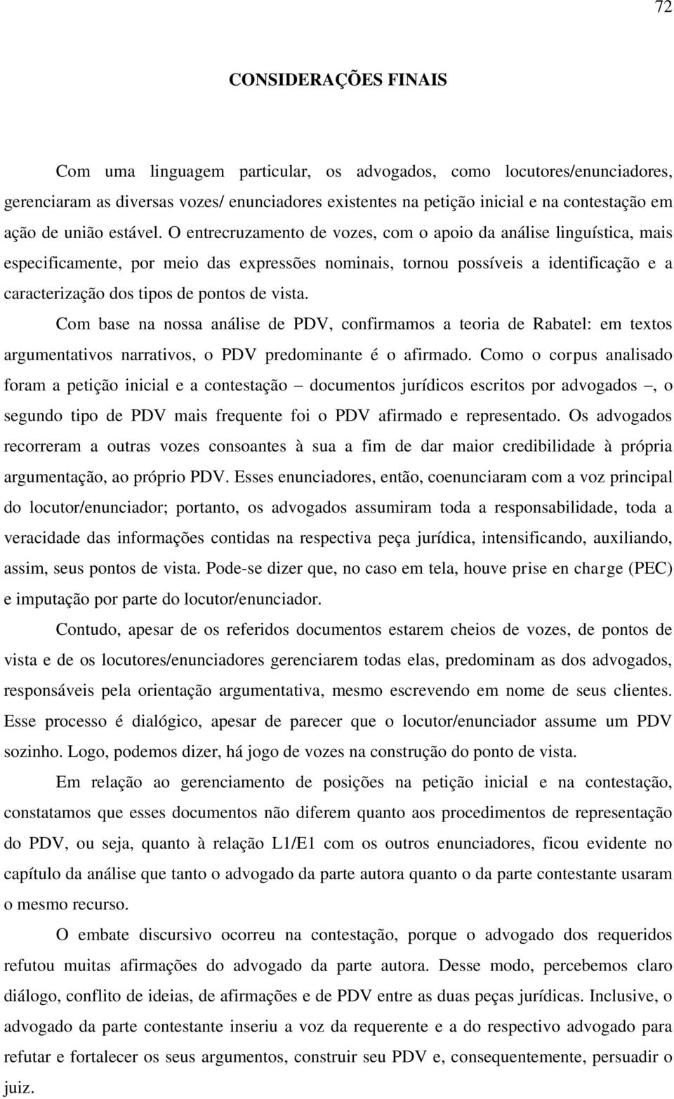 O entrecruzamento de vozes, com o apoio da análise linguística, mais especificamente, por meio das expressões nominais, tornou possíveis a identificação e a caracterização dos tipos de pontos de