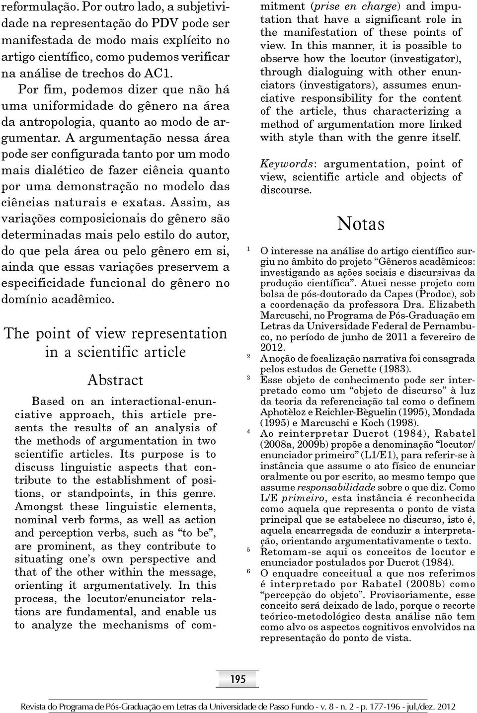 A argumentação nessa área pode ser configurada tanto por um modo mais dialético de fazer ciência quanto por uma demonstração no modelo das ciências naturais e exatas.