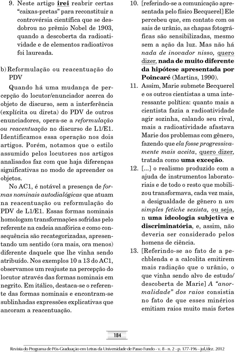 b) Reformulação ou reacentuação do PDV Quando há uma mudança de percepção do locutor/enunciador acerca do objeto de discurso, sem a interferência (explícita ou direta) do PDV de outros enunciadores,