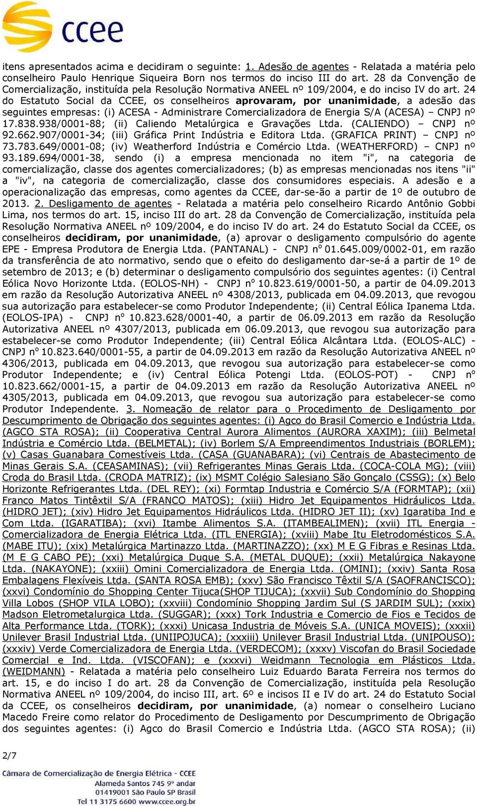 24 do Estatuto Social da CCEE, os conselheiros aprovaram, por unanimidade, a adesão das seguintes empresas: (i) ACESA - Administrare Comercializadora de Energia S/A (ACESA) CNPJ nº 17.838.